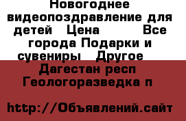 Новогоднее видеопоздравление для детей › Цена ­ 200 - Все города Подарки и сувениры » Другое   . Дагестан респ.,Геологоразведка п.